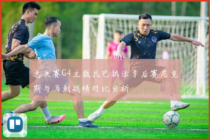 总决赛G4主裁扎巴执法季后赛尼克斯与马刺战绩对比分析