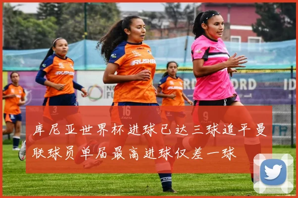 库尼亚世界杯进球已达三球追平曼联球员单届最高进球仅差一球