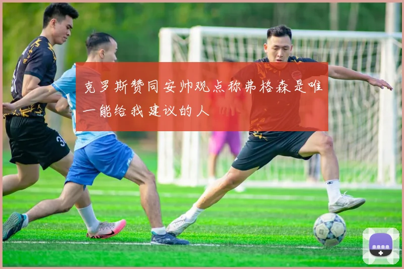 克罗斯赞同安帅观点称弗格森是唯一能给我建议的人