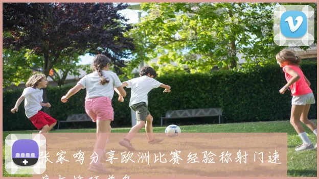 张家鸣分享欧洲比赛经验称射门速度与技巧兼备