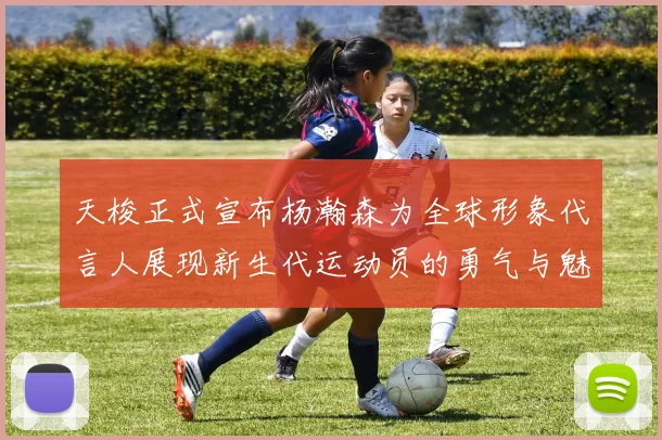 天梭正式宣布杨瀚森为全球形象代言人展现新生代运动员的勇气与魅力