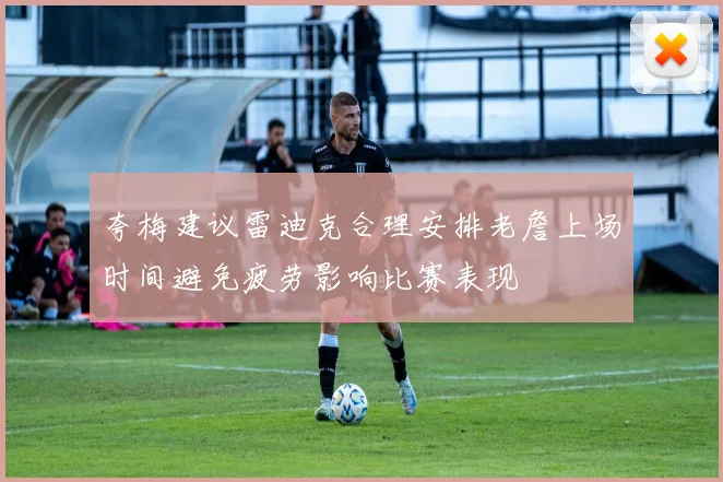 夸梅建议雷迪克合理安排老詹上场时间避免疲劳影响比赛表现