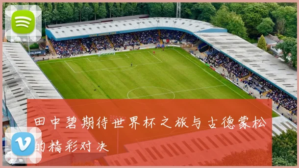 田中碧期待世界杯之旅与古德蒙松的精彩对决