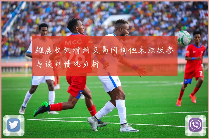 雄鹿收到特纳交易问询但未积极参与谈判情况分析